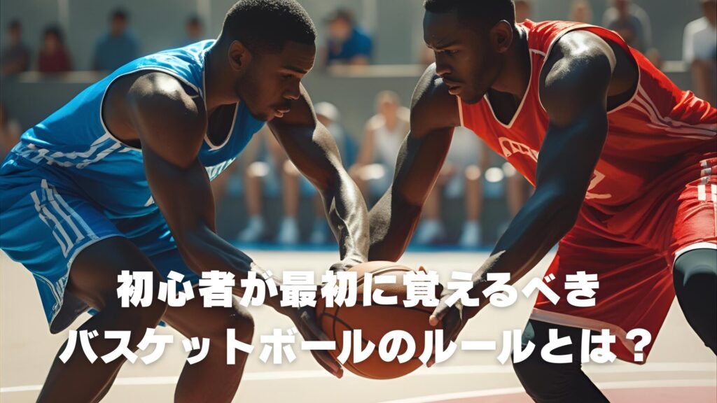 初心者が最初に覚えるべきバスケットボールのルールとは？